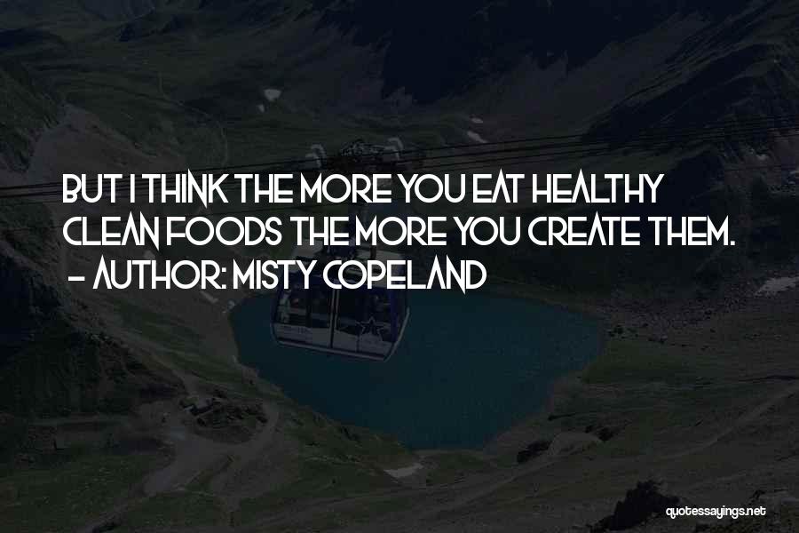 Misty Copeland Quotes: But I Think The More You Eat Healthy Clean Foods The More You Create Them.