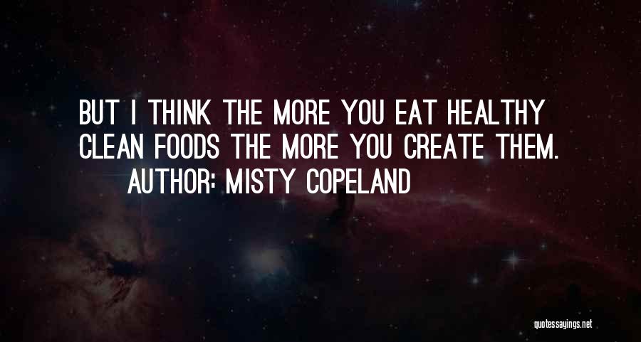Misty Copeland Quotes: But I Think The More You Eat Healthy Clean Foods The More You Create Them.