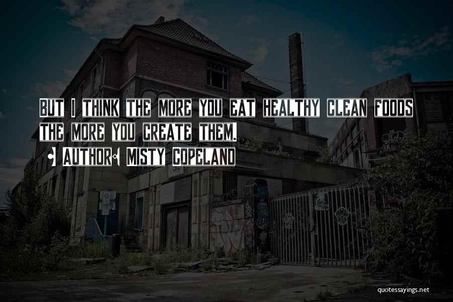 Misty Copeland Quotes: But I Think The More You Eat Healthy Clean Foods The More You Create Them.