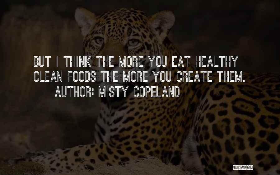 Misty Copeland Quotes: But I Think The More You Eat Healthy Clean Foods The More You Create Them.