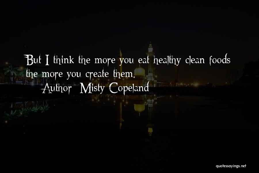 Misty Copeland Quotes: But I Think The More You Eat Healthy Clean Foods The More You Create Them.