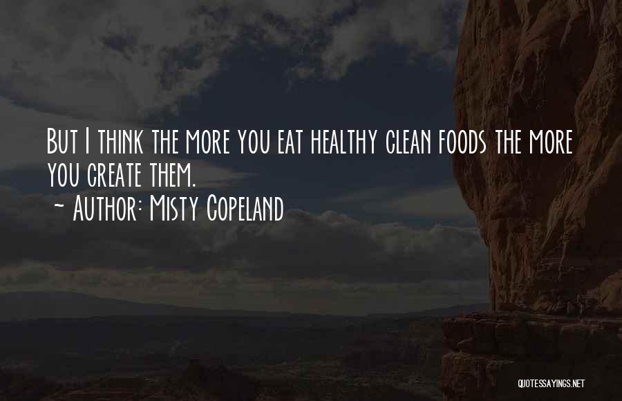 Misty Copeland Quotes: But I Think The More You Eat Healthy Clean Foods The More You Create Them.