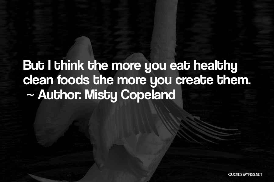 Misty Copeland Quotes: But I Think The More You Eat Healthy Clean Foods The More You Create Them.