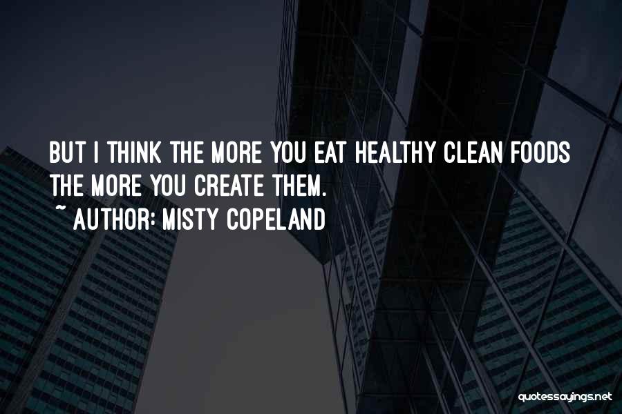 Misty Copeland Quotes: But I Think The More You Eat Healthy Clean Foods The More You Create Them.