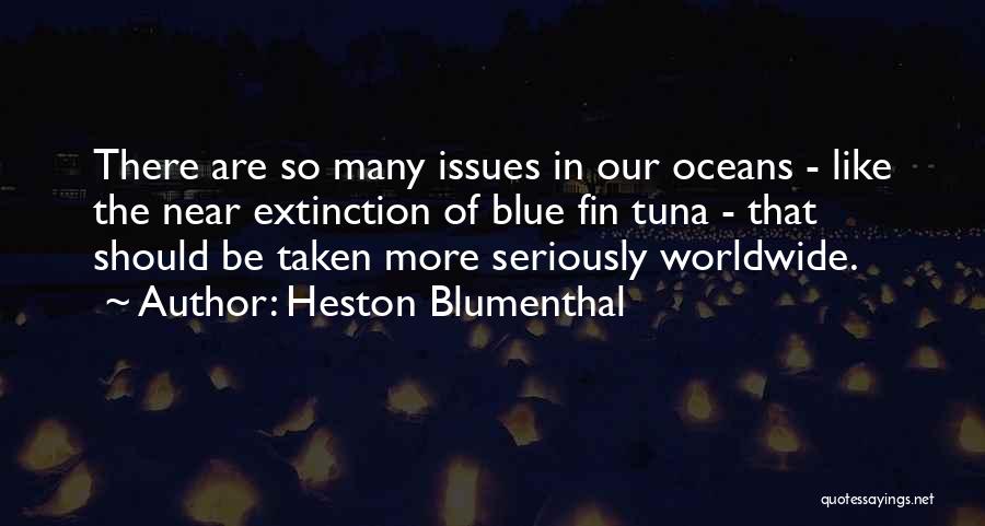 Heston Blumenthal Quotes: There Are So Many Issues In Our Oceans - Like The Near Extinction Of Blue Fin Tuna - That Should