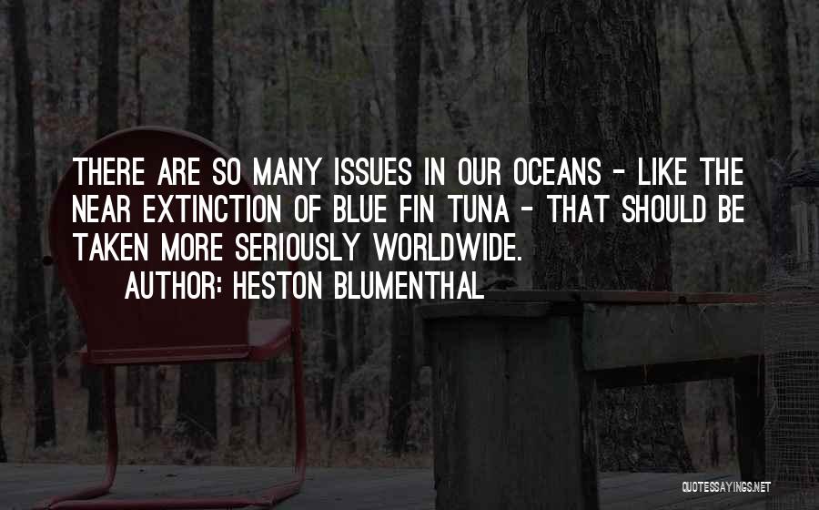 Heston Blumenthal Quotes: There Are So Many Issues In Our Oceans - Like The Near Extinction Of Blue Fin Tuna - That Should