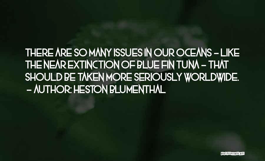 Heston Blumenthal Quotes: There Are So Many Issues In Our Oceans - Like The Near Extinction Of Blue Fin Tuna - That Should