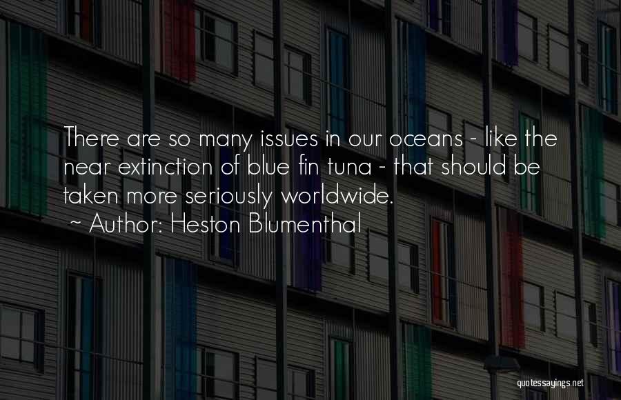 Heston Blumenthal Quotes: There Are So Many Issues In Our Oceans - Like The Near Extinction Of Blue Fin Tuna - That Should