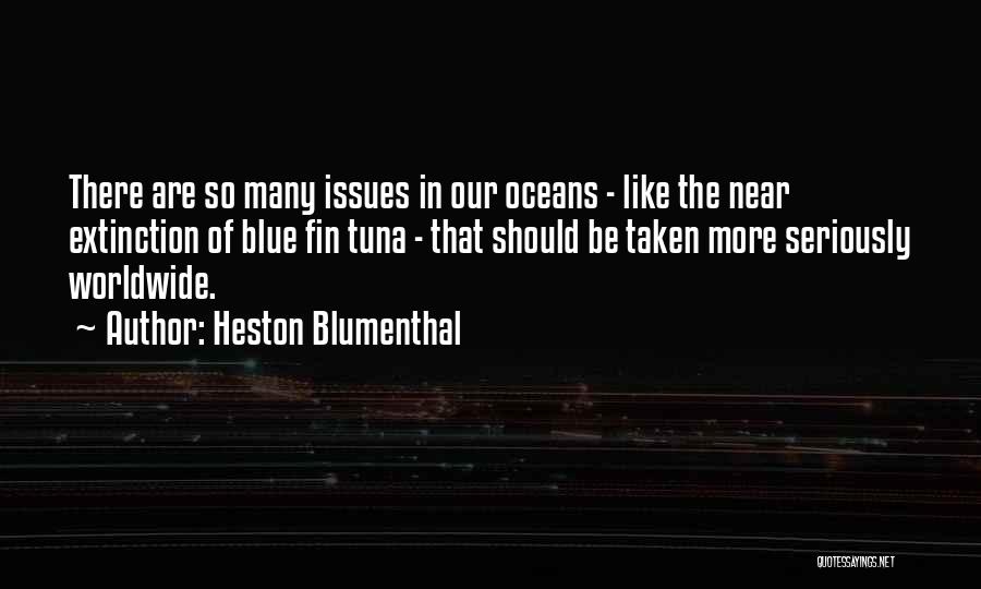 Heston Blumenthal Quotes: There Are So Many Issues In Our Oceans - Like The Near Extinction Of Blue Fin Tuna - That Should