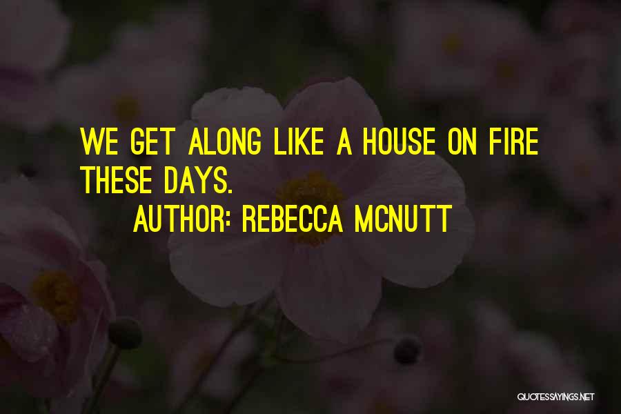 Rebecca McNutt Quotes: We Get Along Like A House On Fire These Days.