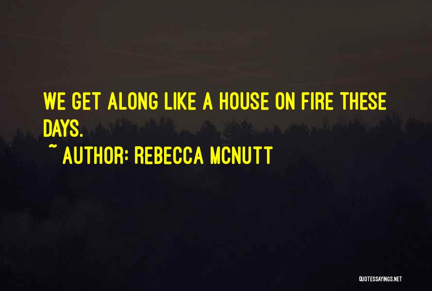 Rebecca McNutt Quotes: We Get Along Like A House On Fire These Days.