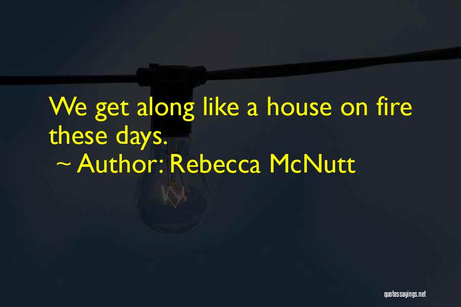 Rebecca McNutt Quotes: We Get Along Like A House On Fire These Days.