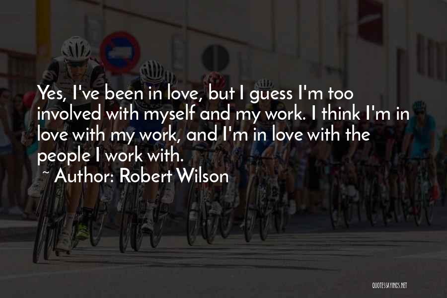 Robert Wilson Quotes: Yes, I've Been In Love, But I Guess I'm Too Involved With Myself And My Work. I Think I'm In