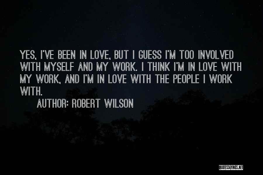 Robert Wilson Quotes: Yes, I've Been In Love, But I Guess I'm Too Involved With Myself And My Work. I Think I'm In