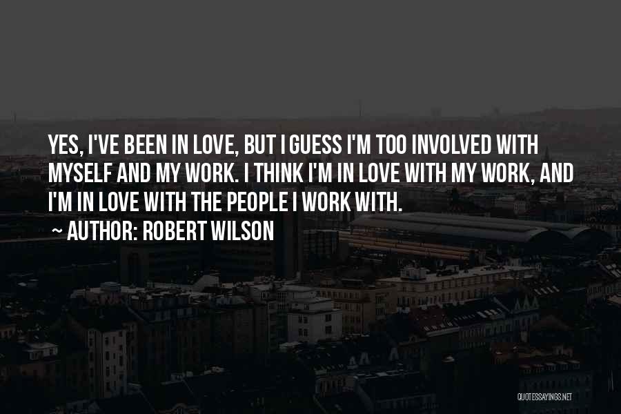 Robert Wilson Quotes: Yes, I've Been In Love, But I Guess I'm Too Involved With Myself And My Work. I Think I'm In