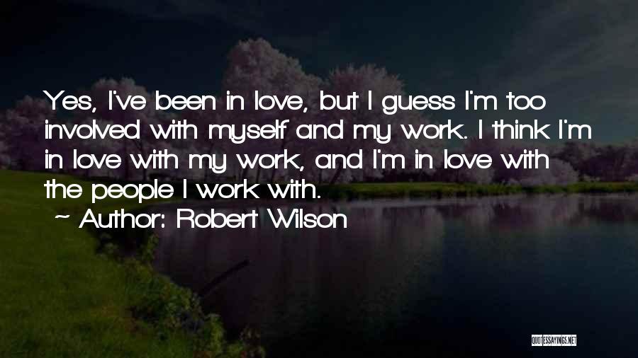 Robert Wilson Quotes: Yes, I've Been In Love, But I Guess I'm Too Involved With Myself And My Work. I Think I'm In