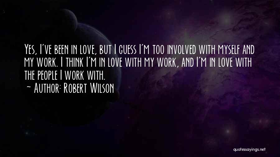 Robert Wilson Quotes: Yes, I've Been In Love, But I Guess I'm Too Involved With Myself And My Work. I Think I'm In