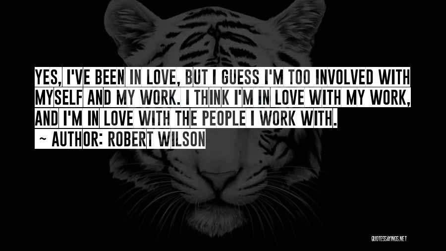 Robert Wilson Quotes: Yes, I've Been In Love, But I Guess I'm Too Involved With Myself And My Work. I Think I'm In