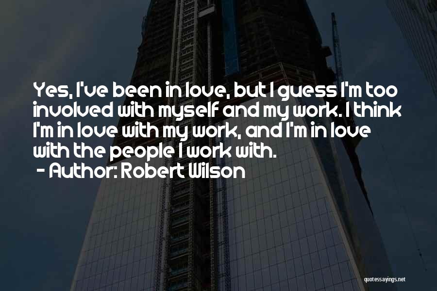 Robert Wilson Quotes: Yes, I've Been In Love, But I Guess I'm Too Involved With Myself And My Work. I Think I'm In