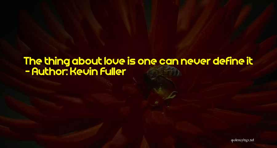 Kevin Fuller Quotes: The Thing About Love Is One Can Never Define It Exactly. And As Much Of A Mystery As That Is