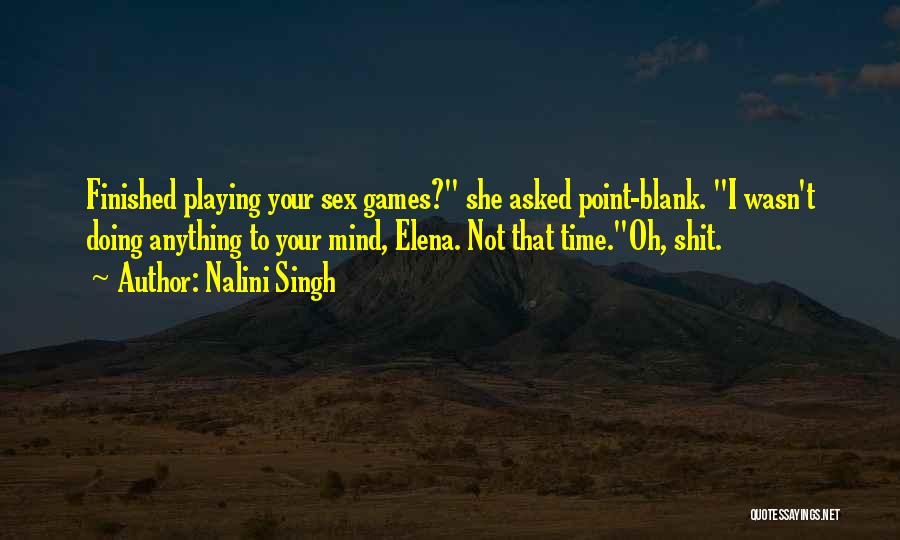 Nalini Singh Quotes: Finished Playing Your Sex Games? She Asked Point-blank. I Wasn't Doing Anything To Your Mind, Elena. Not That Time.oh, Shit.