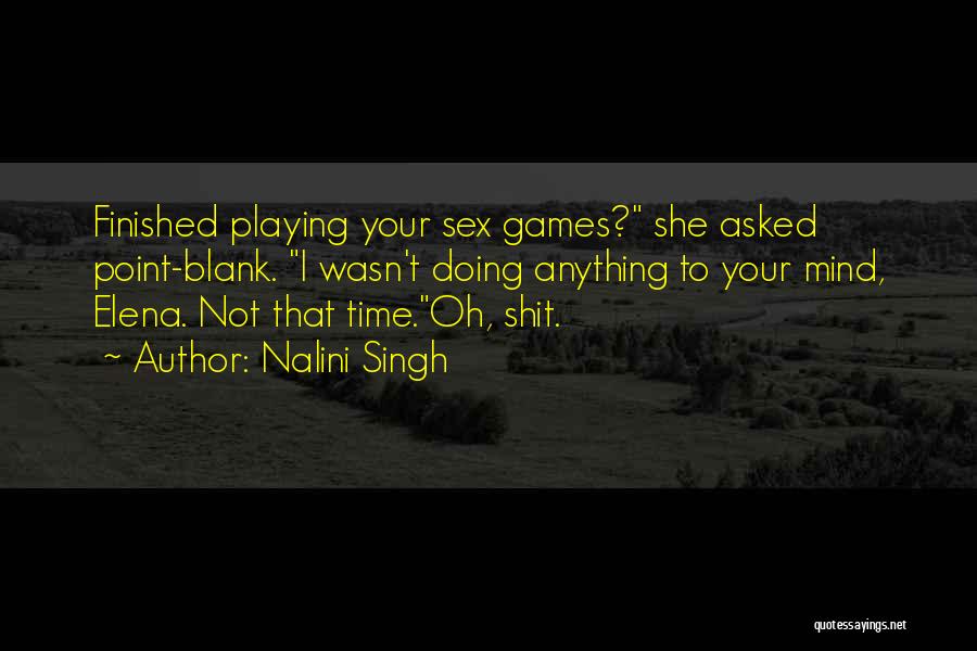 Nalini Singh Quotes: Finished Playing Your Sex Games? She Asked Point-blank. I Wasn't Doing Anything To Your Mind, Elena. Not That Time.oh, Shit.