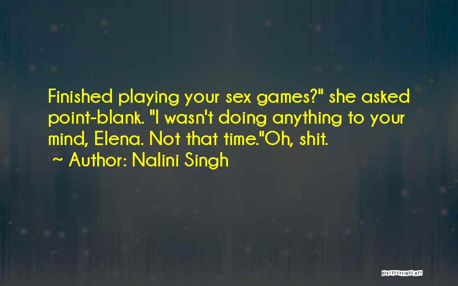 Nalini Singh Quotes: Finished Playing Your Sex Games? She Asked Point-blank. I Wasn't Doing Anything To Your Mind, Elena. Not That Time.oh, Shit.