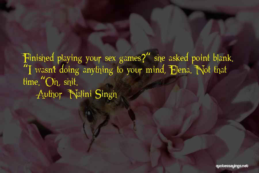 Nalini Singh Quotes: Finished Playing Your Sex Games? She Asked Point-blank. I Wasn't Doing Anything To Your Mind, Elena. Not That Time.oh, Shit.