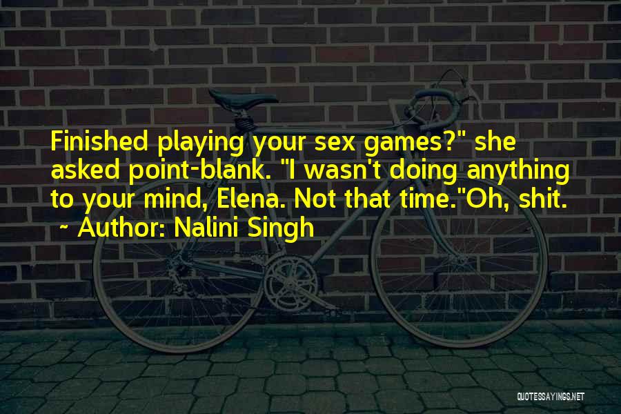 Nalini Singh Quotes: Finished Playing Your Sex Games? She Asked Point-blank. I Wasn't Doing Anything To Your Mind, Elena. Not That Time.oh, Shit.