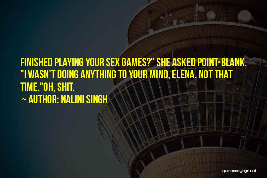Nalini Singh Quotes: Finished Playing Your Sex Games? She Asked Point-blank. I Wasn't Doing Anything To Your Mind, Elena. Not That Time.oh, Shit.