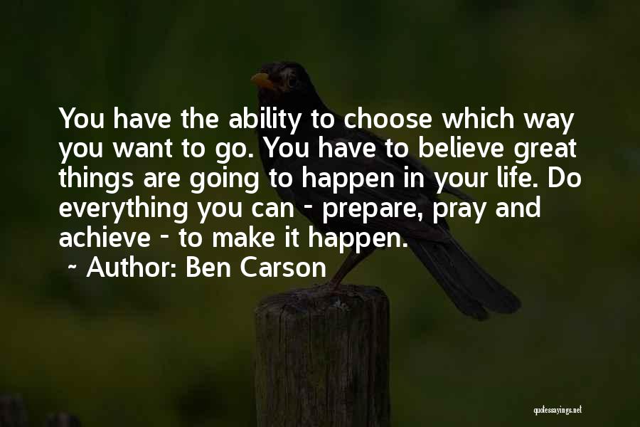 Ben Carson Quotes: You Have The Ability To Choose Which Way You Want To Go. You Have To Believe Great Things Are Going