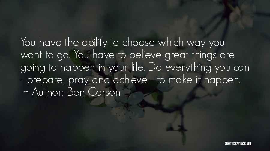 Ben Carson Quotes: You Have The Ability To Choose Which Way You Want To Go. You Have To Believe Great Things Are Going