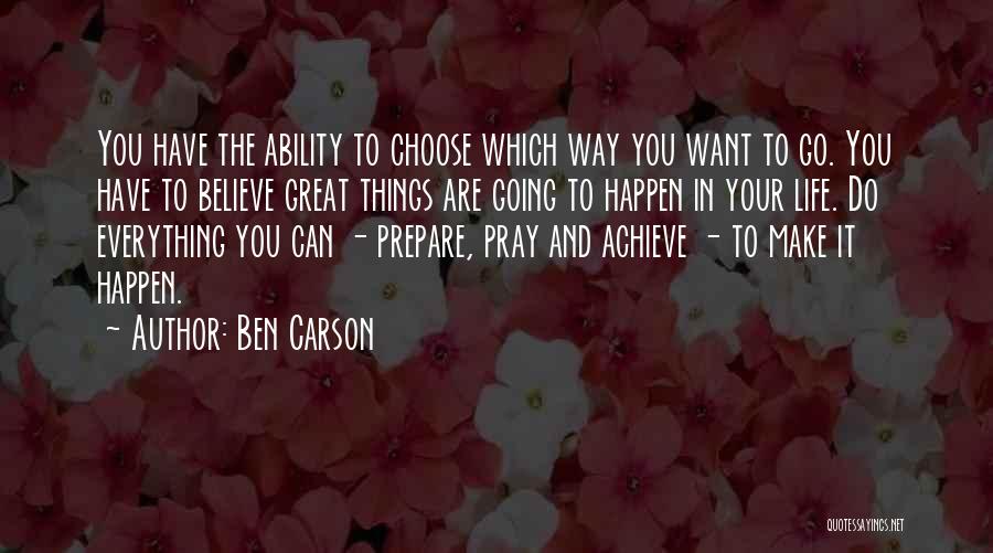 Ben Carson Quotes: You Have The Ability To Choose Which Way You Want To Go. You Have To Believe Great Things Are Going
