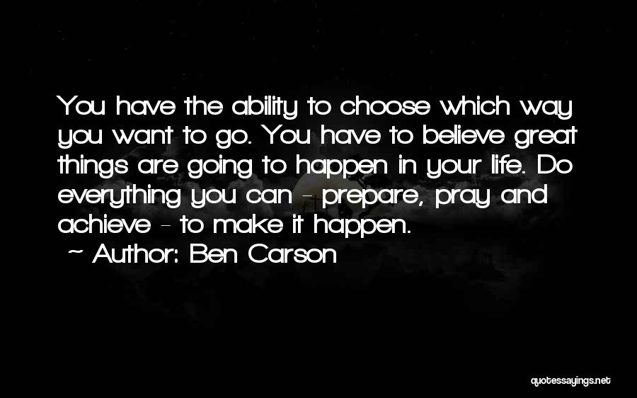 Ben Carson Quotes: You Have The Ability To Choose Which Way You Want To Go. You Have To Believe Great Things Are Going