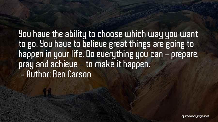 Ben Carson Quotes: You Have The Ability To Choose Which Way You Want To Go. You Have To Believe Great Things Are Going