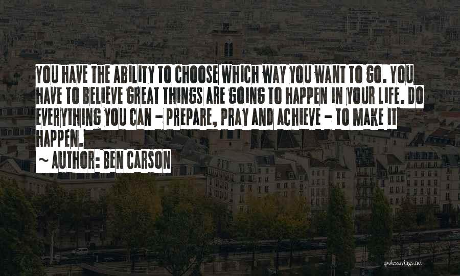 Ben Carson Quotes: You Have The Ability To Choose Which Way You Want To Go. You Have To Believe Great Things Are Going