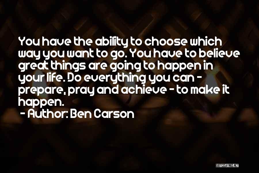 Ben Carson Quotes: You Have The Ability To Choose Which Way You Want To Go. You Have To Believe Great Things Are Going