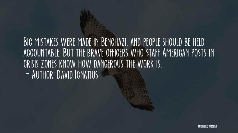 David Ignatius Quotes: Big Mistakes Were Made In Benghazi, And People Should Be Held Accountable. But The Brave Officers Who Staff American Posts