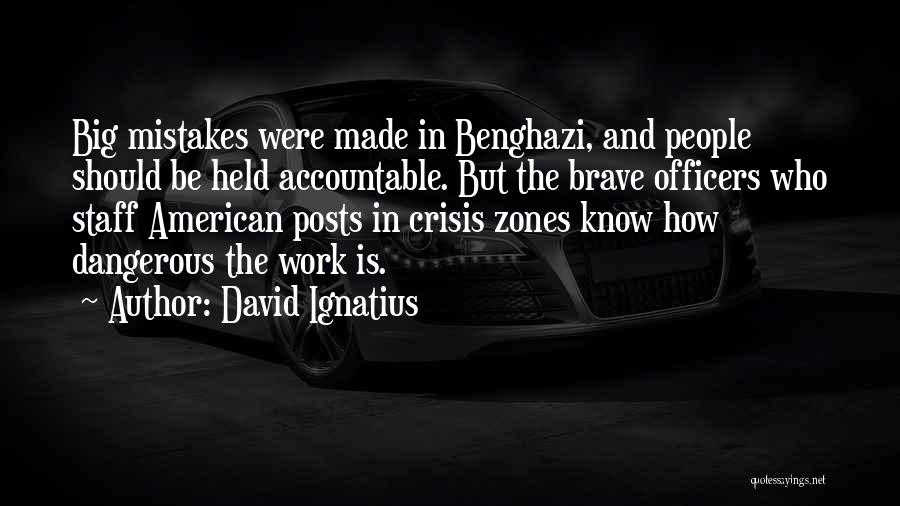 David Ignatius Quotes: Big Mistakes Were Made In Benghazi, And People Should Be Held Accountable. But The Brave Officers Who Staff American Posts
