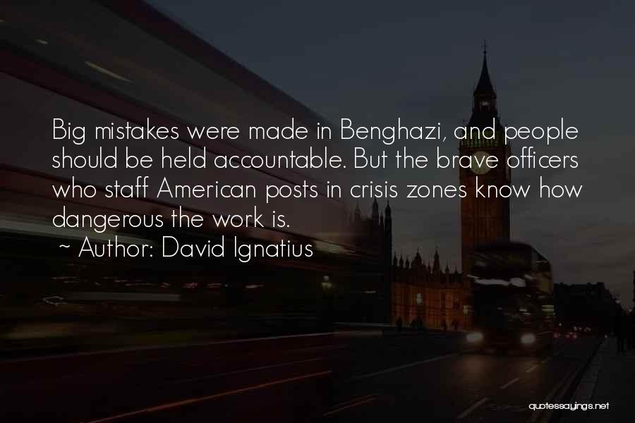 David Ignatius Quotes: Big Mistakes Were Made In Benghazi, And People Should Be Held Accountable. But The Brave Officers Who Staff American Posts