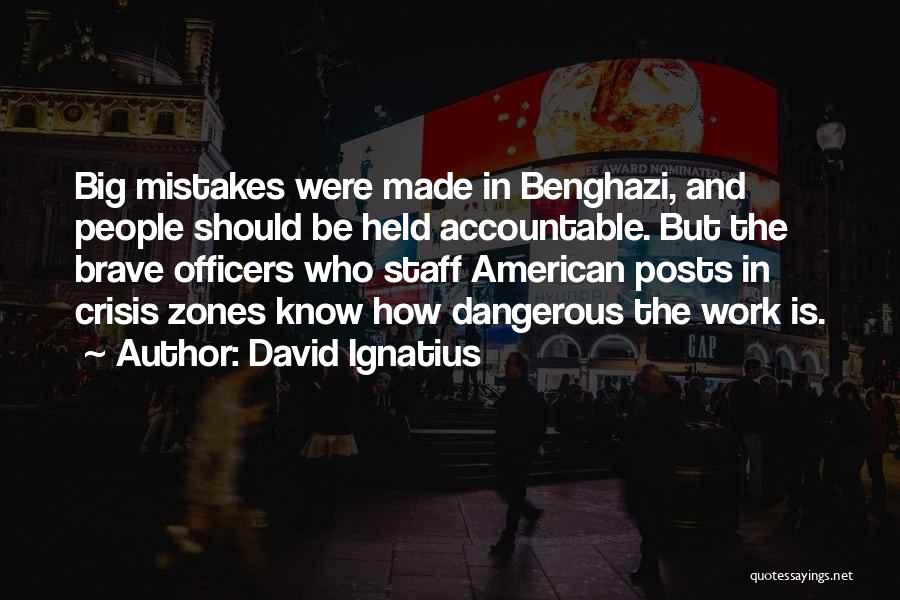 David Ignatius Quotes: Big Mistakes Were Made In Benghazi, And People Should Be Held Accountable. But The Brave Officers Who Staff American Posts