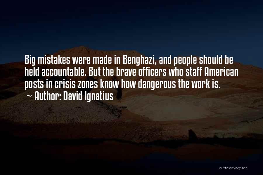 David Ignatius Quotes: Big Mistakes Were Made In Benghazi, And People Should Be Held Accountable. But The Brave Officers Who Staff American Posts
