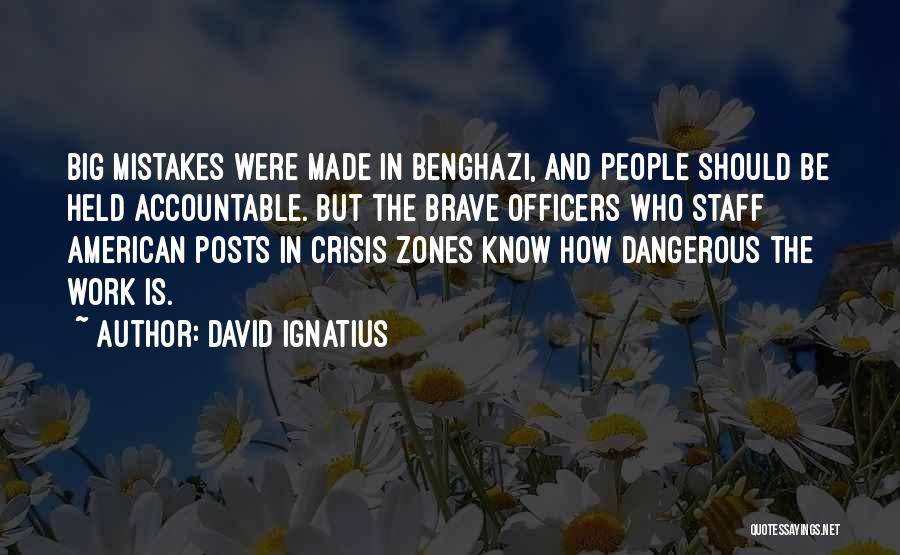 David Ignatius Quotes: Big Mistakes Were Made In Benghazi, And People Should Be Held Accountable. But The Brave Officers Who Staff American Posts