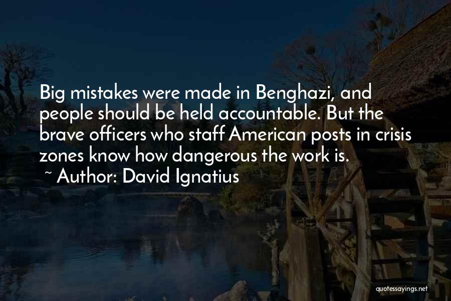David Ignatius Quotes: Big Mistakes Were Made In Benghazi, And People Should Be Held Accountable. But The Brave Officers Who Staff American Posts