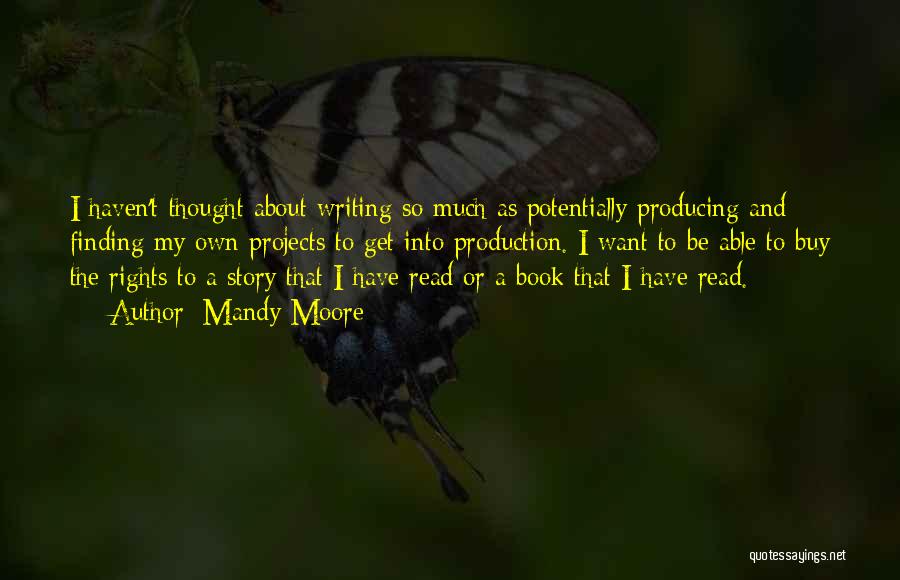 Mandy Moore Quotes: I Haven't Thought About Writing So Much As Potentially Producing And Finding My Own Projects To Get Into Production. I
