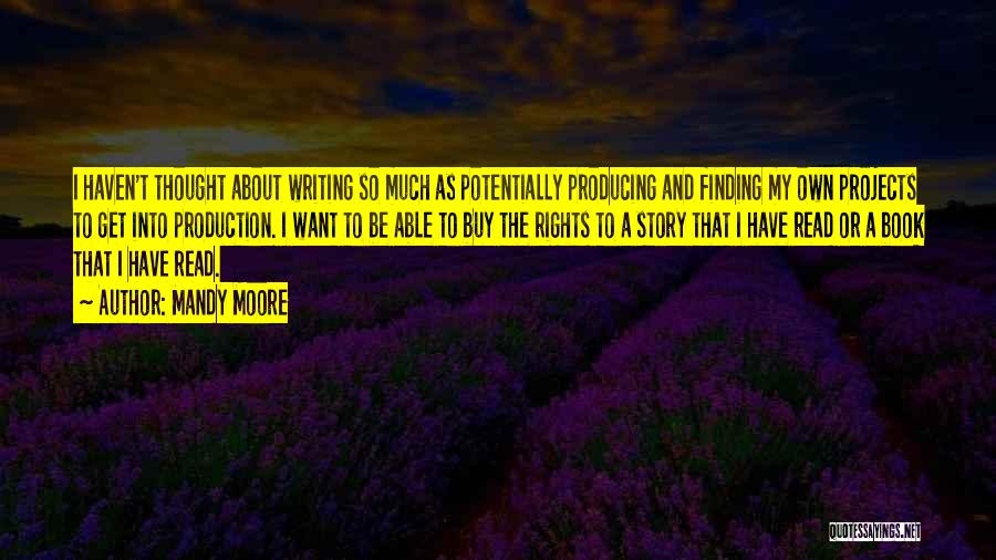 Mandy Moore Quotes: I Haven't Thought About Writing So Much As Potentially Producing And Finding My Own Projects To Get Into Production. I