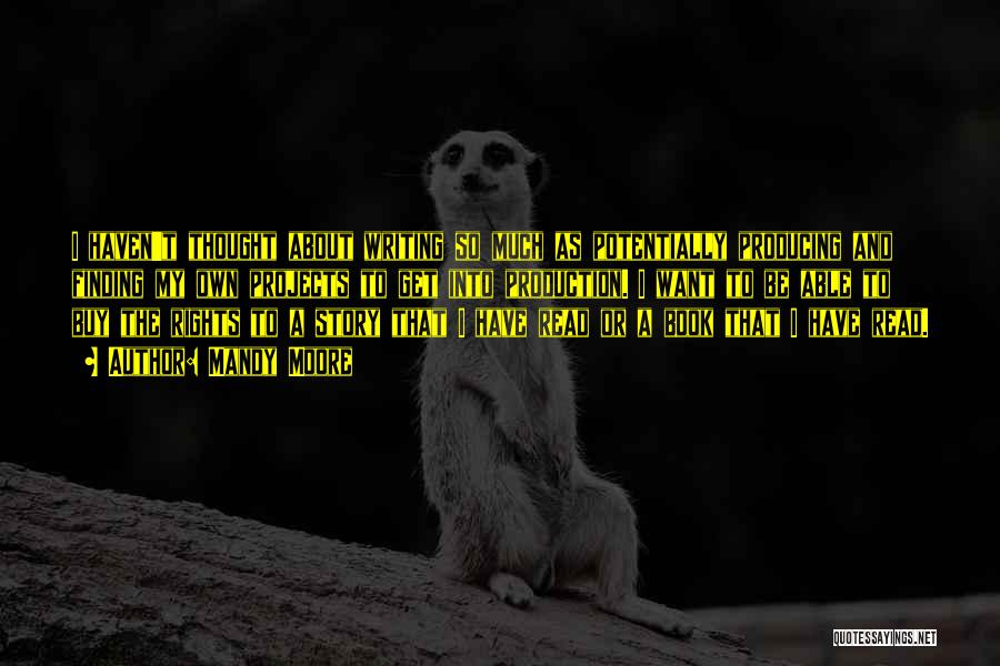 Mandy Moore Quotes: I Haven't Thought About Writing So Much As Potentially Producing And Finding My Own Projects To Get Into Production. I