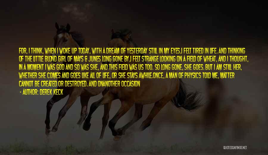 Derek Keck Quotes: For, I Think, When I Woke Up Today, With A Dream Of Yesterday Still In My Eyes,i Felt Tired In