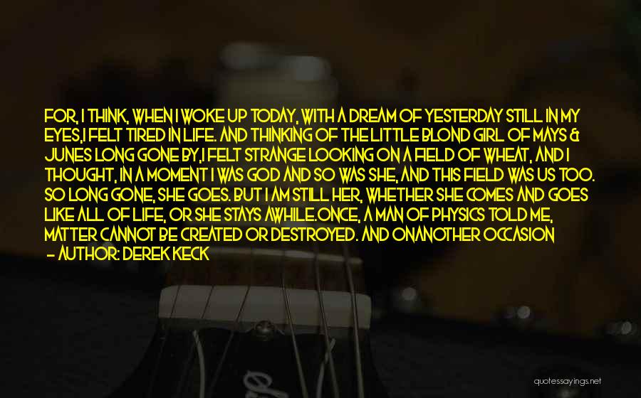 Derek Keck Quotes: For, I Think, When I Woke Up Today, With A Dream Of Yesterday Still In My Eyes,i Felt Tired In