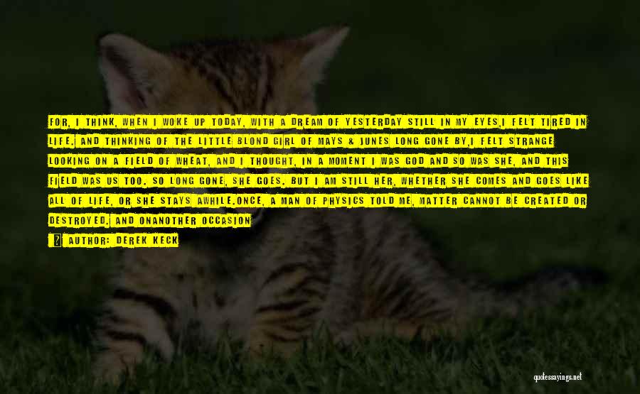 Derek Keck Quotes: For, I Think, When I Woke Up Today, With A Dream Of Yesterday Still In My Eyes,i Felt Tired In